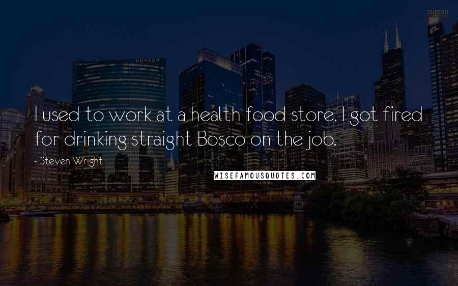 Steven Wright Quotes: I used to work at a health food store. I got fired for drinking straight Bosco on the job.