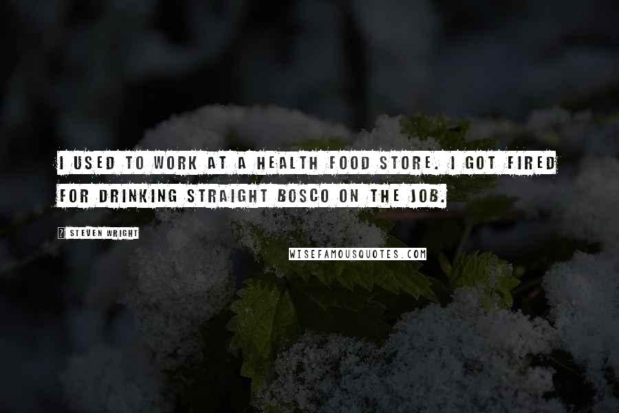 Steven Wright Quotes: I used to work at a health food store. I got fired for drinking straight Bosco on the job.