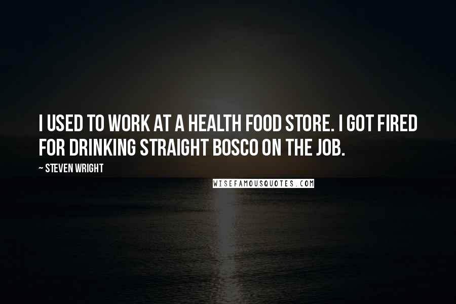 Steven Wright Quotes: I used to work at a health food store. I got fired for drinking straight Bosco on the job.