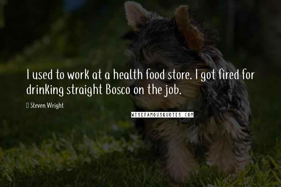 Steven Wright Quotes: I used to work at a health food store. I got fired for drinking straight Bosco on the job.