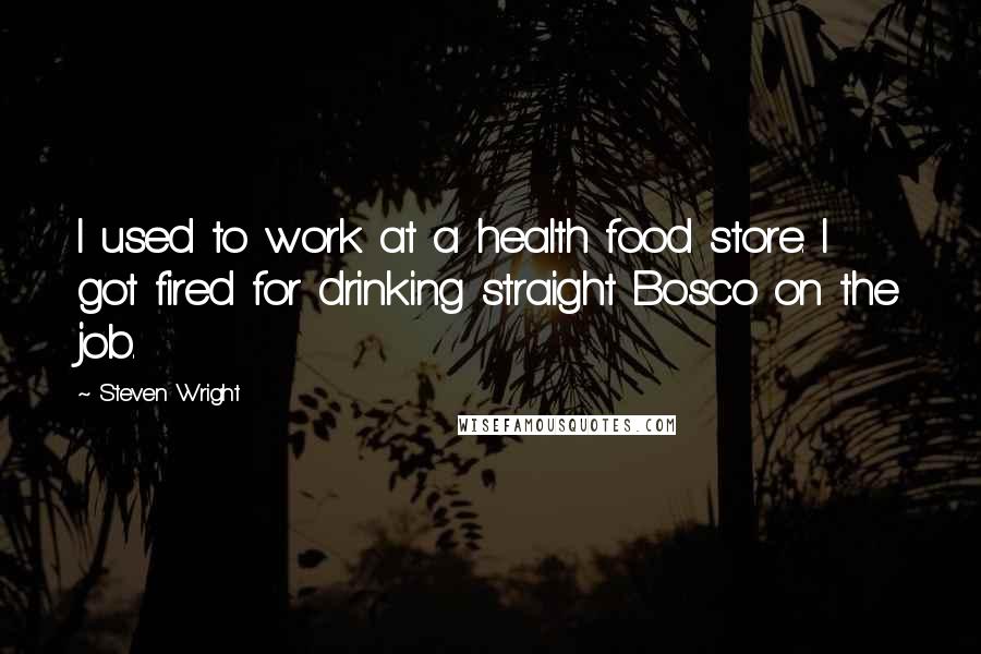 Steven Wright Quotes: I used to work at a health food store. I got fired for drinking straight Bosco on the job.