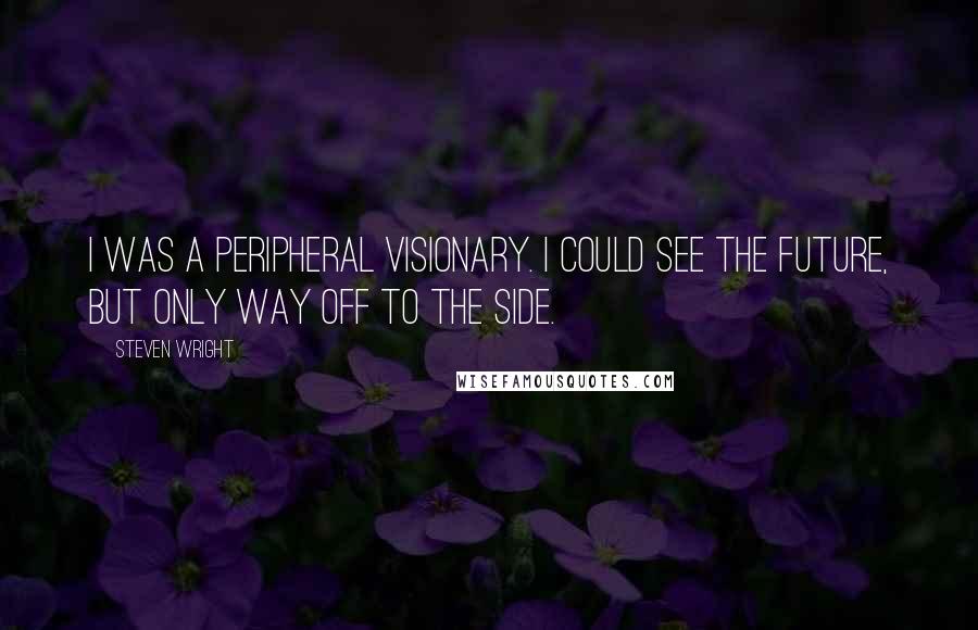 Steven Wright Quotes: I was a peripheral visionary. I could see the future, but only way off to the side.