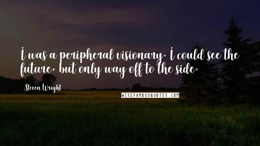 Steven Wright Quotes: I was a peripheral visionary. I could see the future, but only way off to the side.