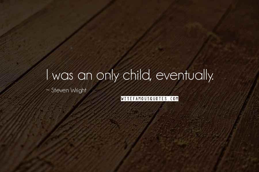 Steven Wright Quotes: I was an only child, eventually.