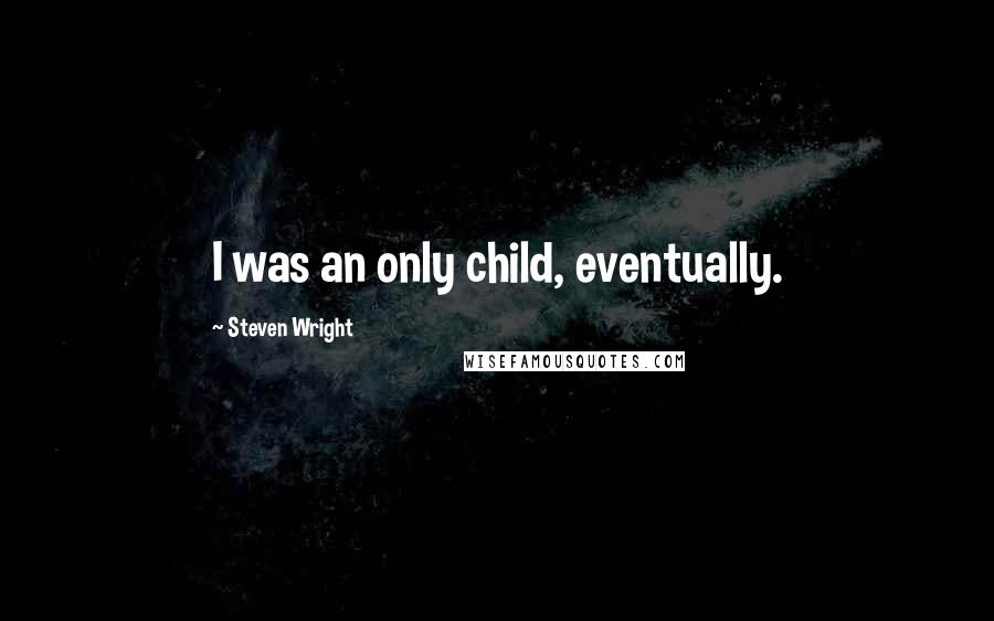 Steven Wright Quotes: I was an only child, eventually.