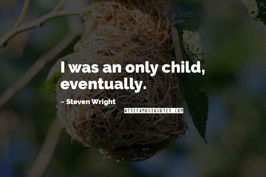 Steven Wright Quotes: I was an only child, eventually.
