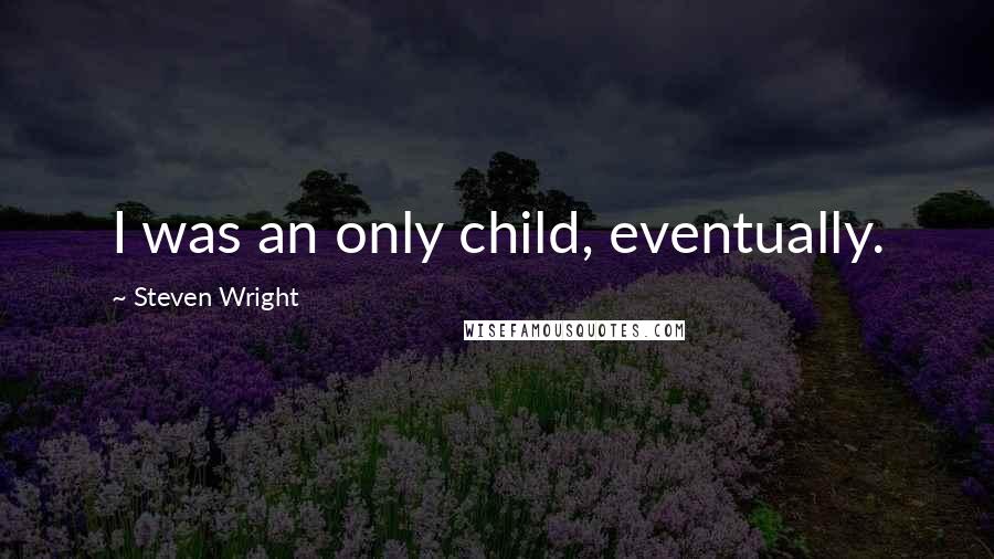 Steven Wright Quotes: I was an only child, eventually.