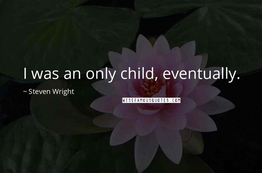 Steven Wright Quotes: I was an only child, eventually.