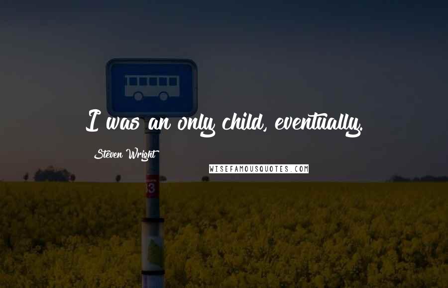 Steven Wright Quotes: I was an only child, eventually.