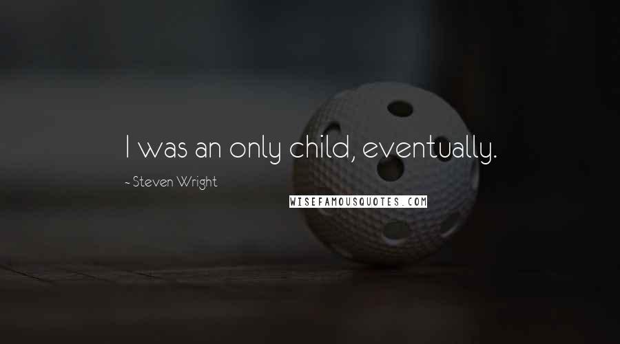 Steven Wright Quotes: I was an only child, eventually.