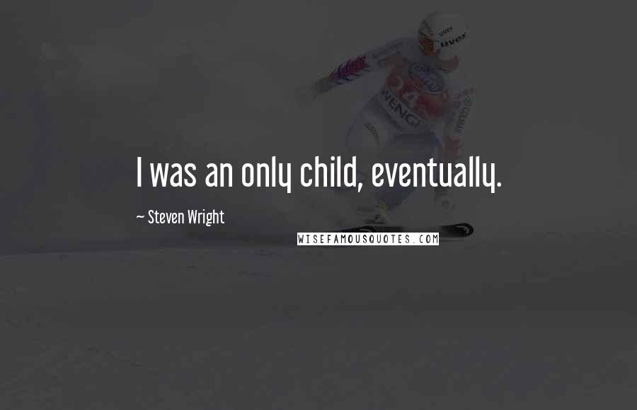 Steven Wright Quotes: I was an only child, eventually.