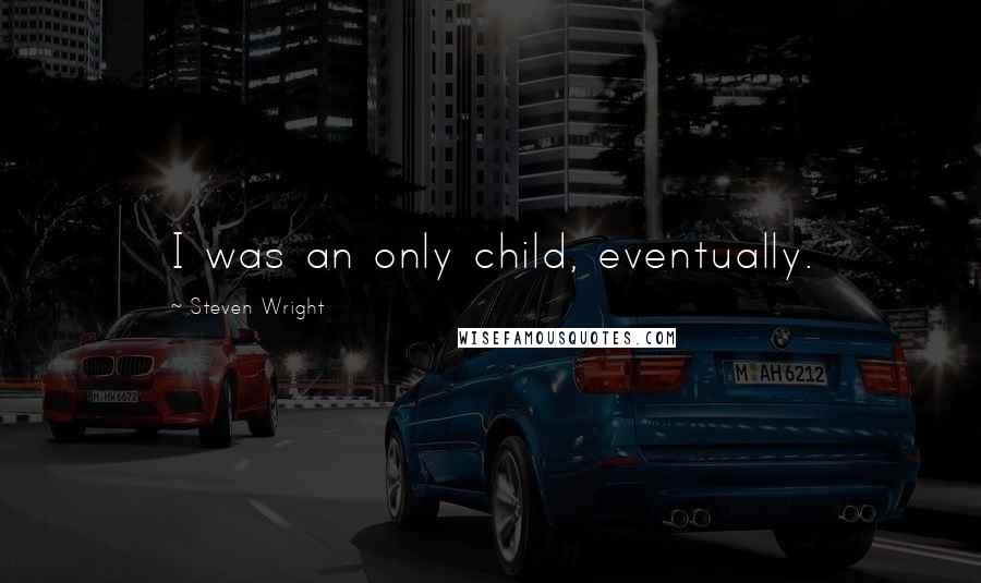 Steven Wright Quotes: I was an only child, eventually.