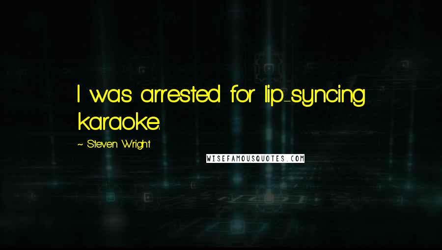Steven Wright Quotes: I was arrested for lip-syncing karaoke.