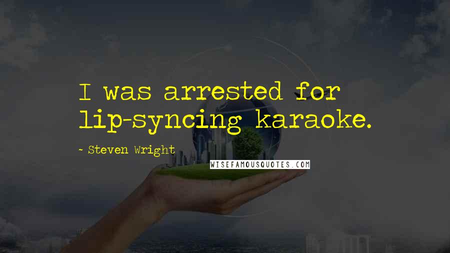 Steven Wright Quotes: I was arrested for lip-syncing karaoke.