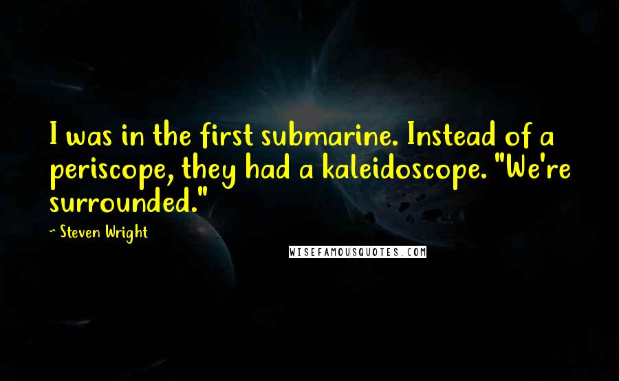 Steven Wright Quotes: I was in the first submarine. Instead of a periscope, they had a kaleidoscope. "We're surrounded."