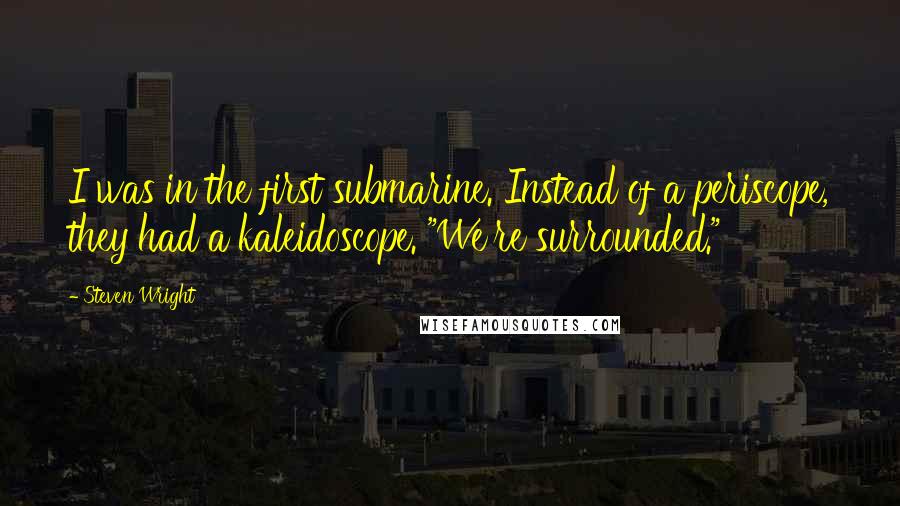 Steven Wright Quotes: I was in the first submarine. Instead of a periscope, they had a kaleidoscope. "We're surrounded."