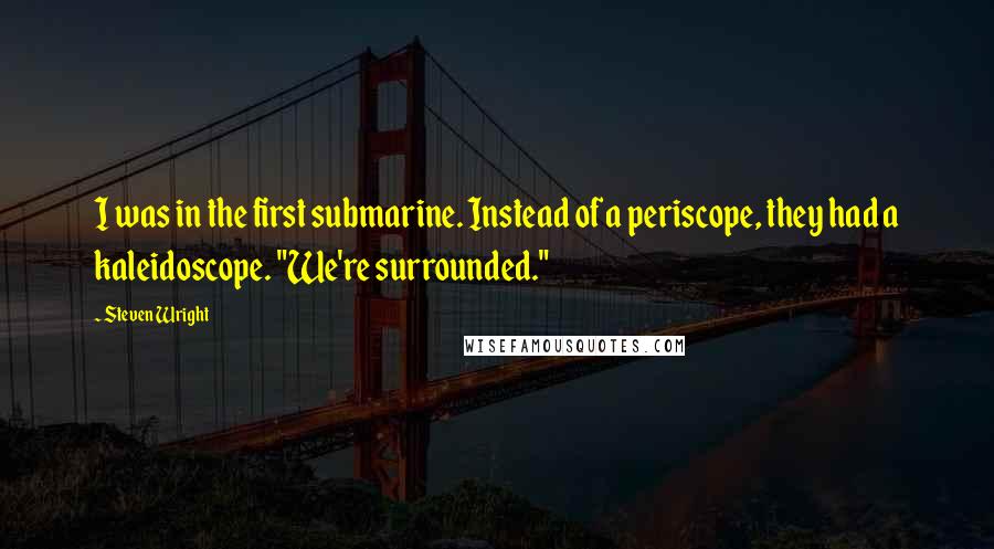 Steven Wright Quotes: I was in the first submarine. Instead of a periscope, they had a kaleidoscope. "We're surrounded."