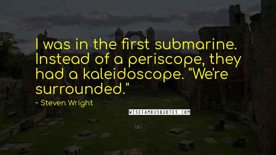 Steven Wright Quotes: I was in the first submarine. Instead of a periscope, they had a kaleidoscope. "We're surrounded."