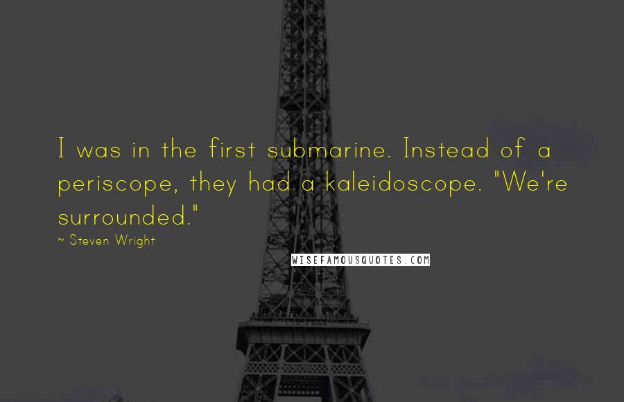 Steven Wright Quotes: I was in the first submarine. Instead of a periscope, they had a kaleidoscope. "We're surrounded."