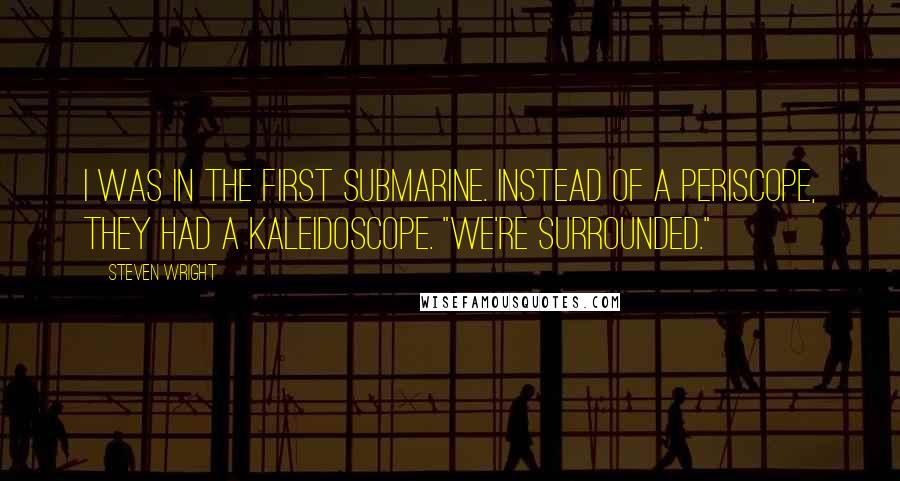 Steven Wright Quotes: I was in the first submarine. Instead of a periscope, they had a kaleidoscope. "We're surrounded."