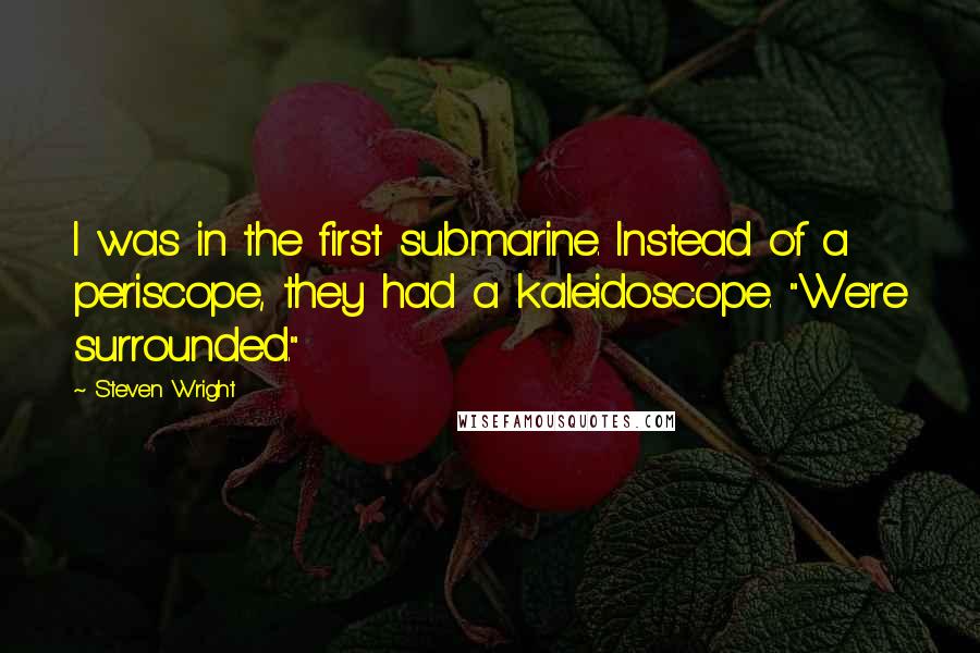 Steven Wright Quotes: I was in the first submarine. Instead of a periscope, they had a kaleidoscope. "We're surrounded."