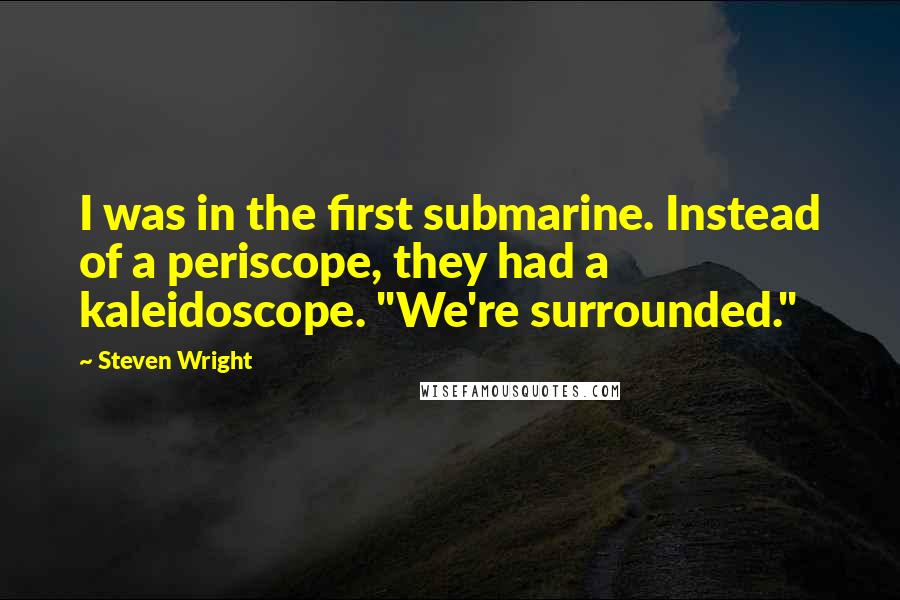 Steven Wright Quotes: I was in the first submarine. Instead of a periscope, they had a kaleidoscope. "We're surrounded."