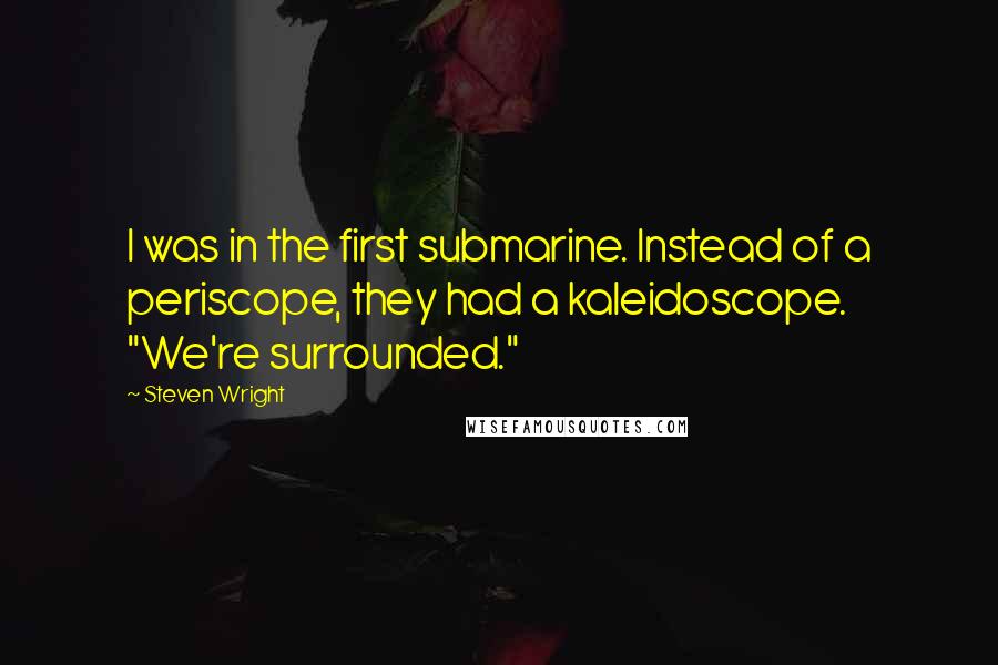 Steven Wright Quotes: I was in the first submarine. Instead of a periscope, they had a kaleidoscope. "We're surrounded."