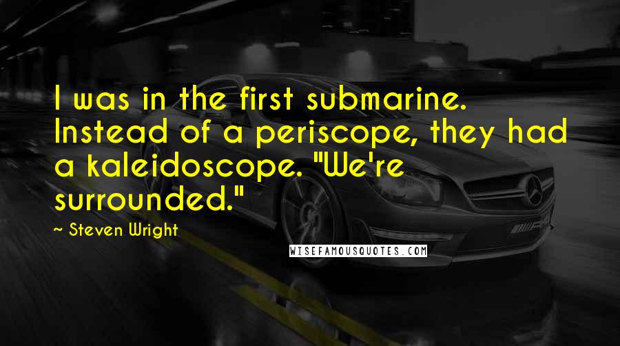 Steven Wright Quotes: I was in the first submarine. Instead of a periscope, they had a kaleidoscope. "We're surrounded."