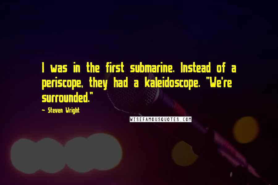 Steven Wright Quotes: I was in the first submarine. Instead of a periscope, they had a kaleidoscope. "We're surrounded."