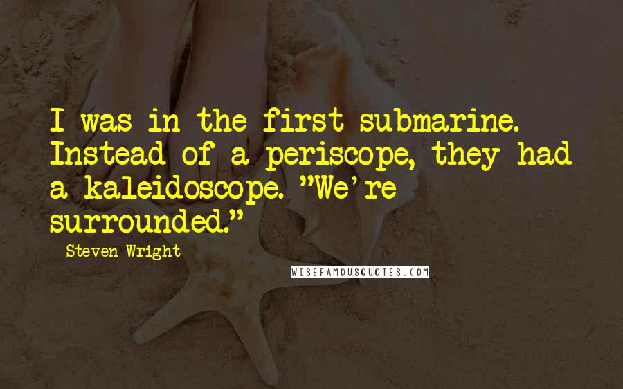 Steven Wright Quotes: I was in the first submarine. Instead of a periscope, they had a kaleidoscope. "We're surrounded."