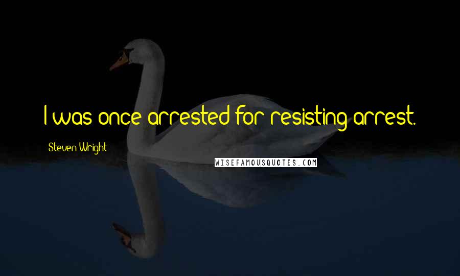 Steven Wright Quotes: I was once arrested for resisting arrest.