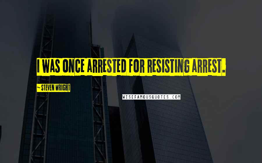 Steven Wright Quotes: I was once arrested for resisting arrest.