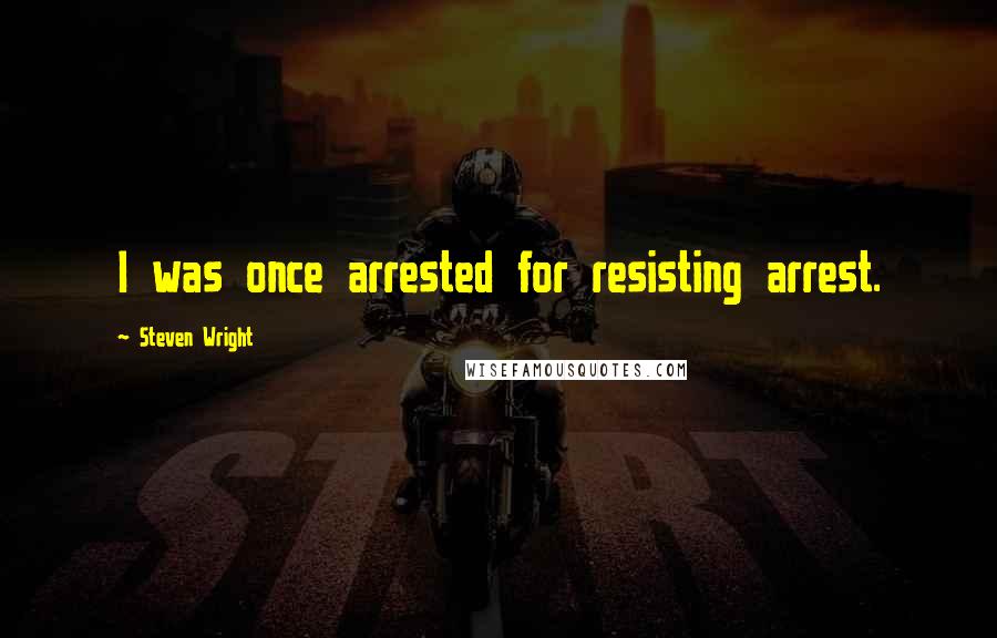 Steven Wright Quotes: I was once arrested for resisting arrest.