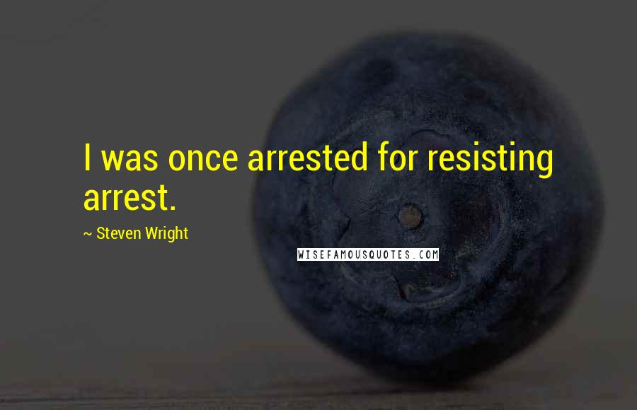 Steven Wright Quotes: I was once arrested for resisting arrest.