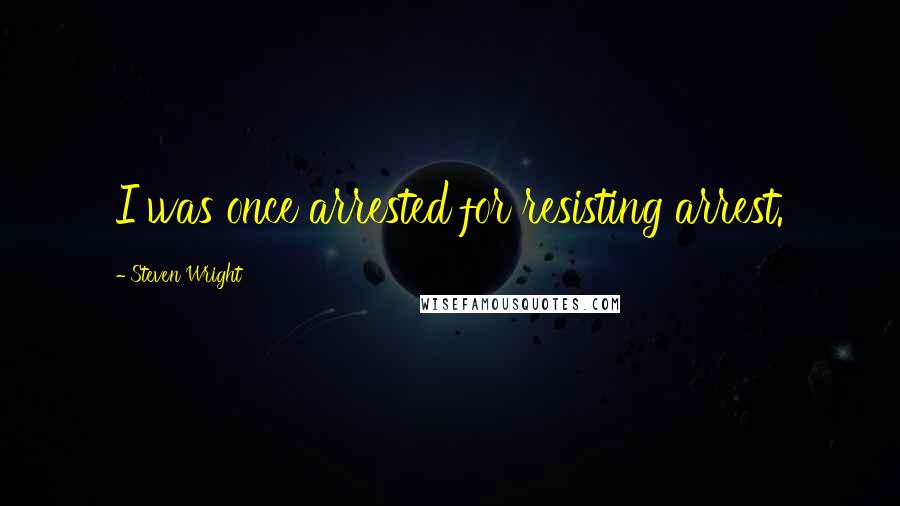 Steven Wright Quotes: I was once arrested for resisting arrest.