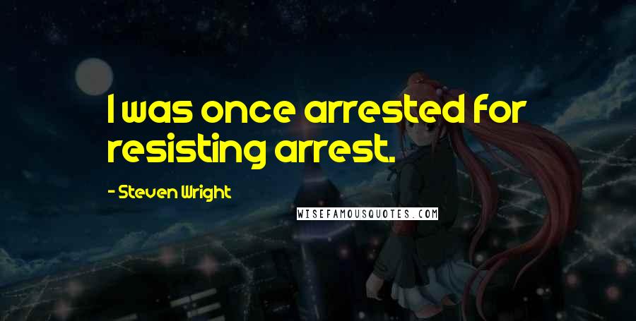 Steven Wright Quotes: I was once arrested for resisting arrest.