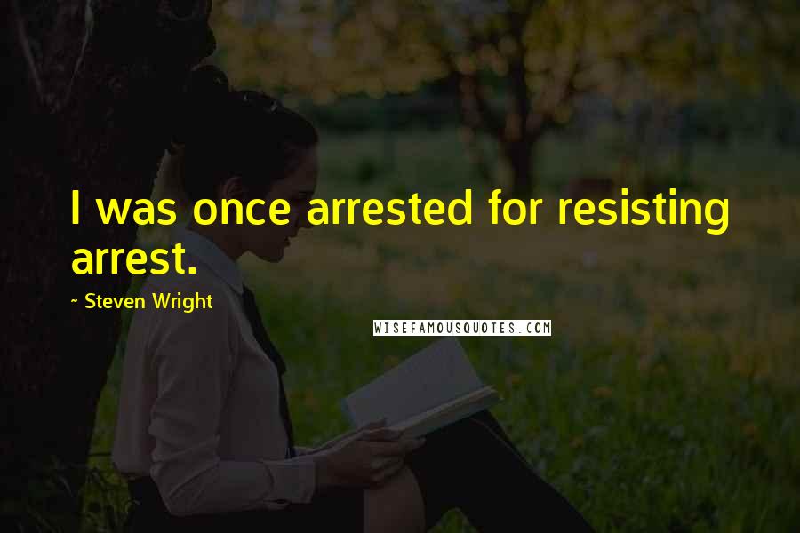 Steven Wright Quotes: I was once arrested for resisting arrest.