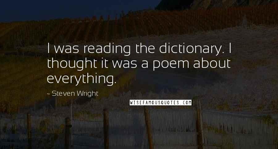 Steven Wright Quotes: I was reading the dictionary. I thought it was a poem about everything.