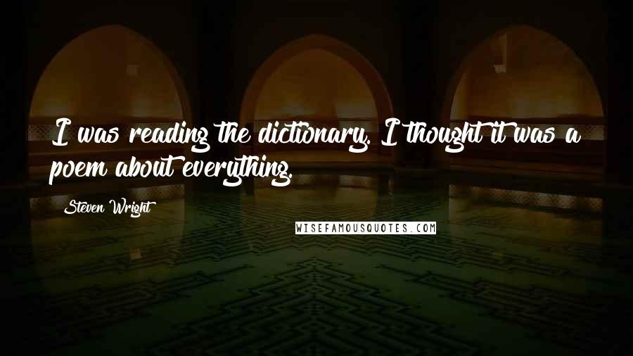 Steven Wright Quotes: I was reading the dictionary. I thought it was a poem about everything.