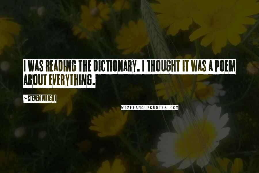 Steven Wright Quotes: I was reading the dictionary. I thought it was a poem about everything.