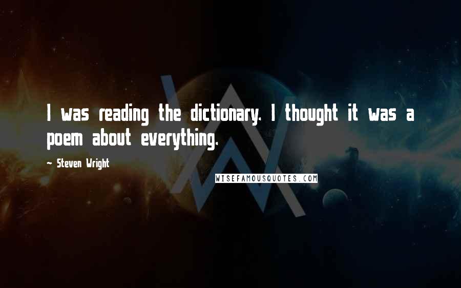 Steven Wright Quotes: I was reading the dictionary. I thought it was a poem about everything.