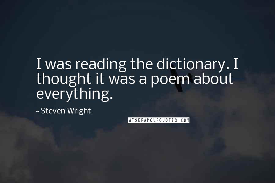 Steven Wright Quotes: I was reading the dictionary. I thought it was a poem about everything.