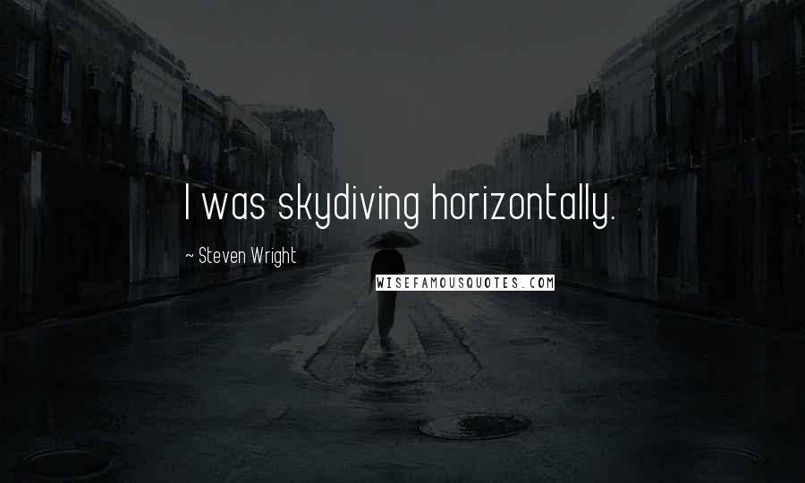 Steven Wright Quotes: I was skydiving horizontally.