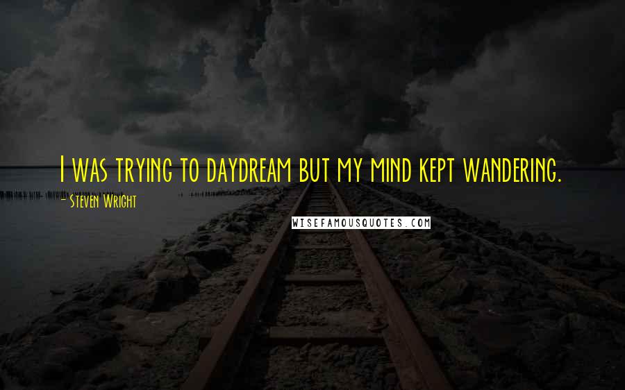 Steven Wright Quotes: I was trying to daydream but my mind kept wandering.