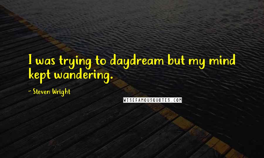 Steven Wright Quotes: I was trying to daydream but my mind kept wandering.