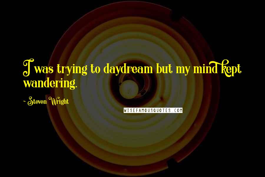 Steven Wright Quotes: I was trying to daydream but my mind kept wandering.