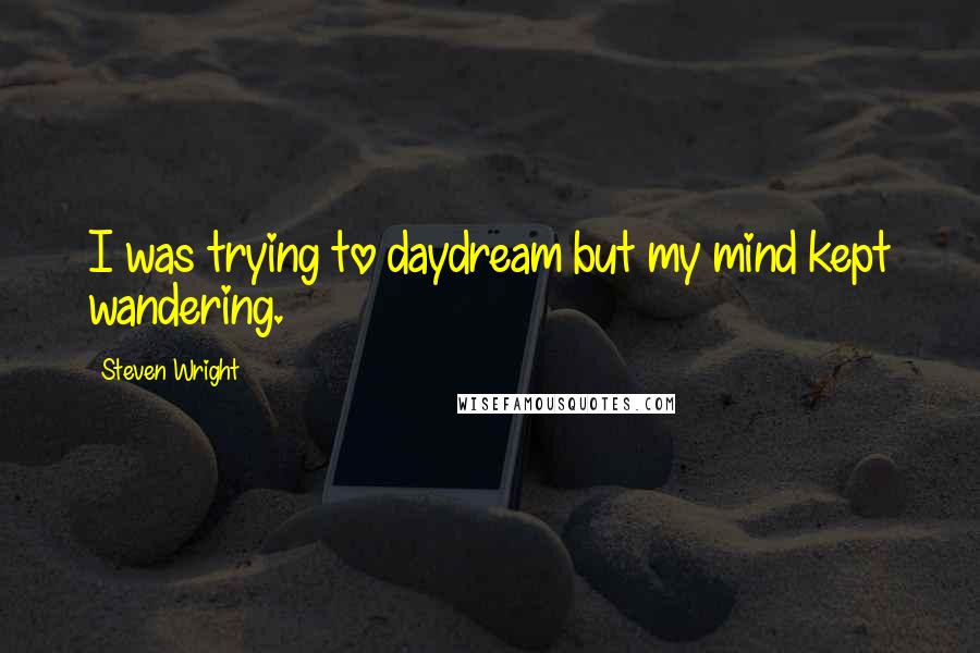 Steven Wright Quotes: I was trying to daydream but my mind kept wandering.