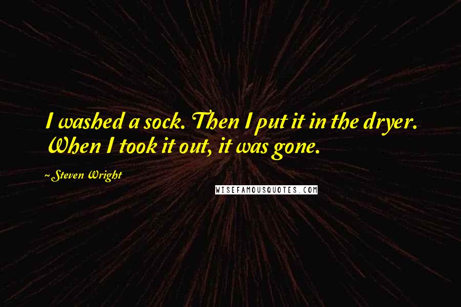 Steven Wright Quotes: I washed a sock. Then I put it in the dryer. When I took it out, it was gone.