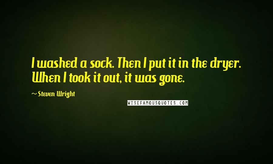 Steven Wright Quotes: I washed a sock. Then I put it in the dryer. When I took it out, it was gone.