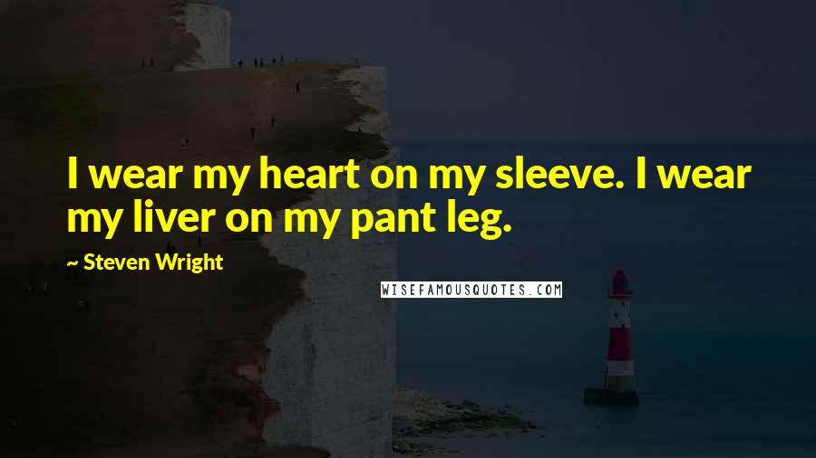 Steven Wright Quotes: I wear my heart on my sleeve. I wear my liver on my pant leg.